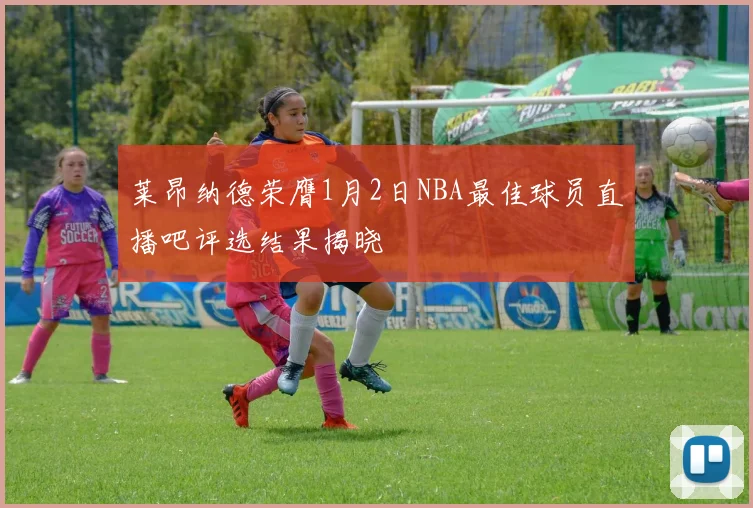 莱昂纳德荣膺1月2日NBA最佳球员直播吧评选结果揭晓