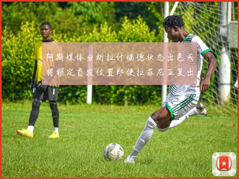 阿斯媒体分析拉什福德状态出色或将锁定首发位置即使拉菲尼亚复出