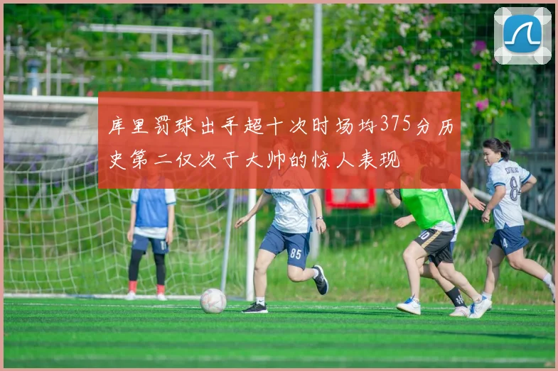 库里罚球出手超十次时场均375分历史第二仅次于大帅的惊人表现