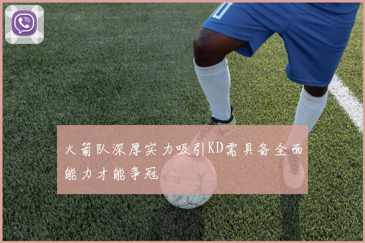 火箭队深厚实力吸引KD需具备全面能力才能争冠