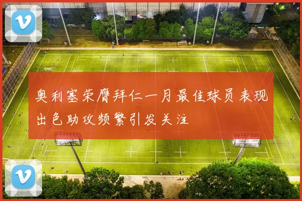 奥利塞荣膺拜仁一月最佳球员表现出色助攻频繁引发关注