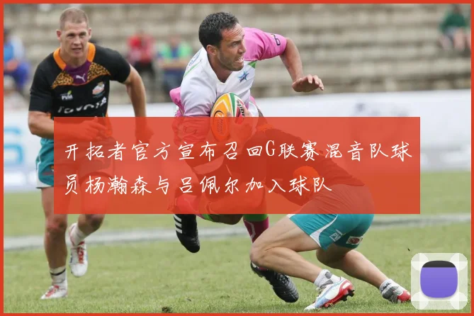 开拓者官方宣布召回G联赛混音队球员杨瀚森与吕佩尔加入球队