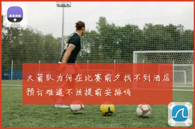 火箭队为何在比赛前夕找不到酒店预订难道不该提前安排吗