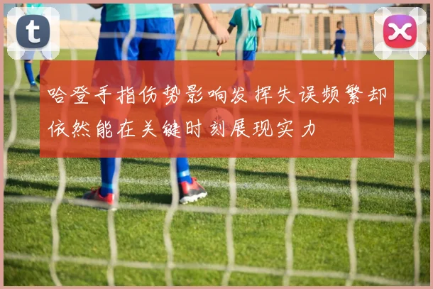 哈登手指伤势影响发挥失误频繁却依然能在关键时刻展现实力