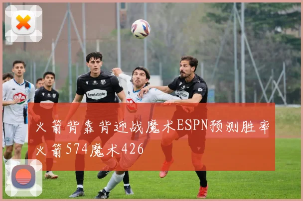 火箭背靠背迎战魔术ESPN预测胜率火箭574魔术426