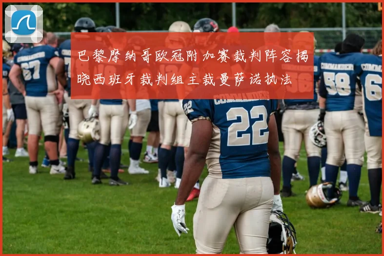 巴黎摩纳哥欧冠附加赛裁判阵容揭晓西班牙裁判组主裁曼萨诺执法