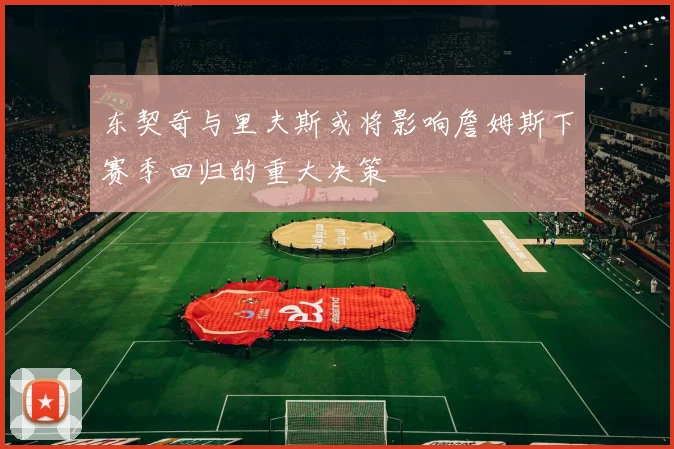 东契奇与里夫斯或将影响詹姆斯下赛季回归的重大决策