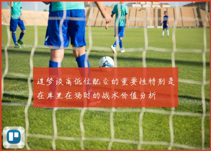 追梦谈高低位配合的重要性特别是在库里在场时的战术价值分析