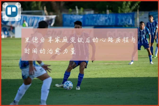 里德分享家庭变故后的心路历程与时间的治愈力量