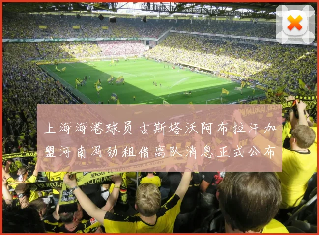 上海海港球员古斯塔沃阿布拉汗加盟河南冯劲租借离队消息正式公布
