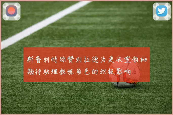 斯普利特称赞利拉德为更衣室领袖期待助理教练角色的积极影响
