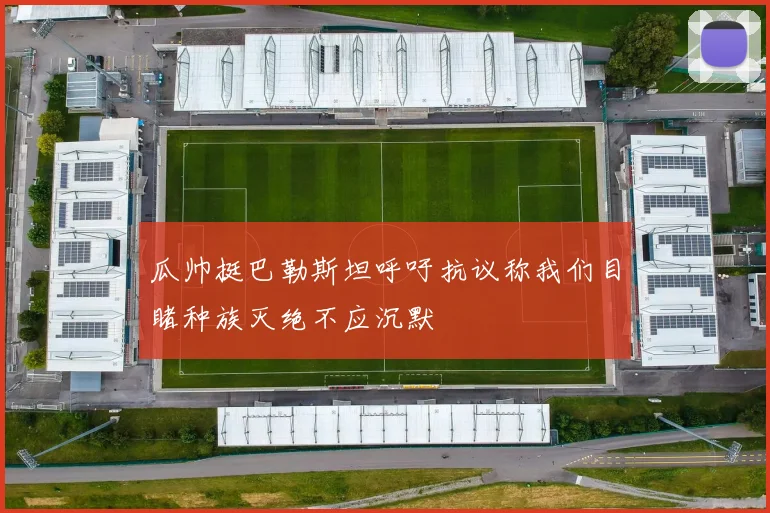 瓜帅挺巴勒斯坦呼吁抗议称我们目睹种族灭绝不应沉默