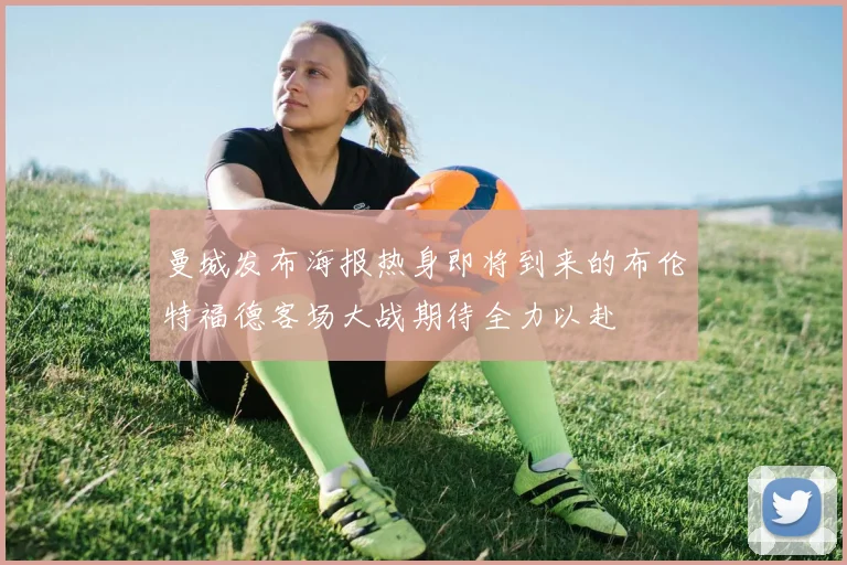 曼城发布海报热身即将到来的布伦特福德客场大战期待全力以赴