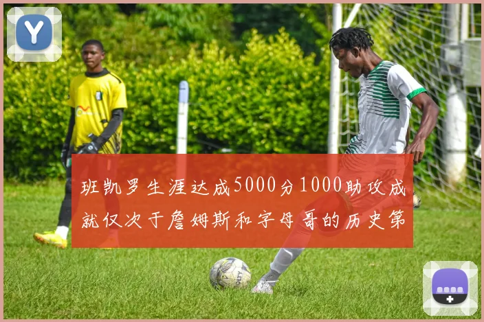 班凯罗生涯达成5000分1000助攻成就仅次于詹姆斯和字母哥的历史第三年轻球员