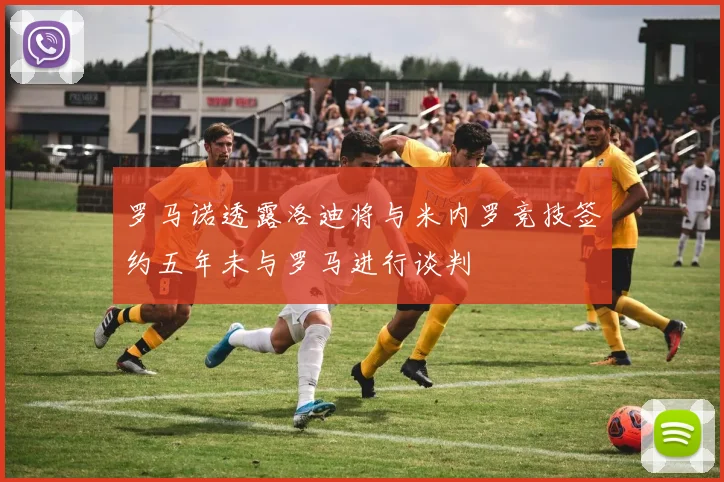 罗马诺透露洛迪将与米内罗竞技签约五年未与罗马进行谈判