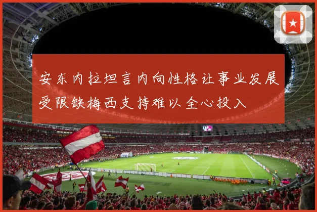 安东内拉坦言内向性格让事业发展受限缺梅西支持难以全心投入