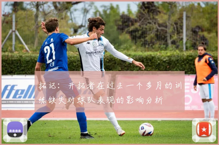拓记：开拓者在过去一个多月的训练缺失对球队表现的影响分析
