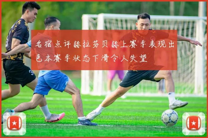 名宿点评赫拉芬贝赫上赛季表现出色本赛季状态下滑令人失望