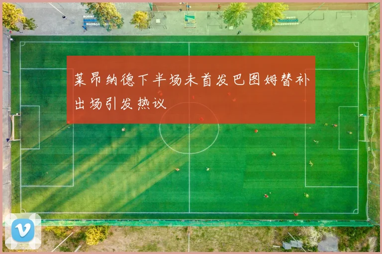 莱昂纳德下半场未首发巴图姆替补出场引发热议